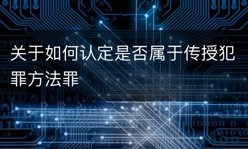 关于如何认定是否属于传授犯罪方法罪