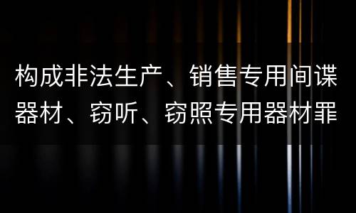 构成非法生产、销售专用间谍器材、窃听、窃照专用器材罪既遂怎么判刑