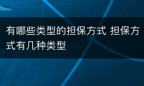 有哪些类型的担保方式 担保方式有几种类型