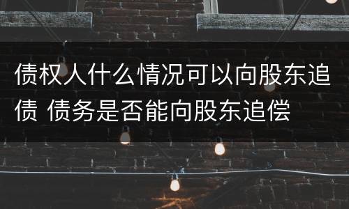 债权人什么情况可以向股东追债 债务是否能向股东追偿