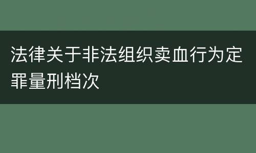 法律关于非法组织卖血行为定罪量刑档次