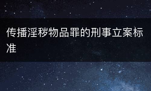 传播淫秽物品罪的刑事立案标准