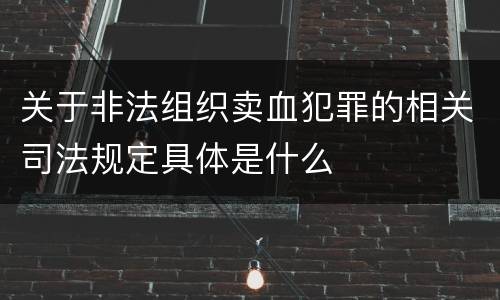 关于非法组织卖血犯罪的相关司法规定具体是什么