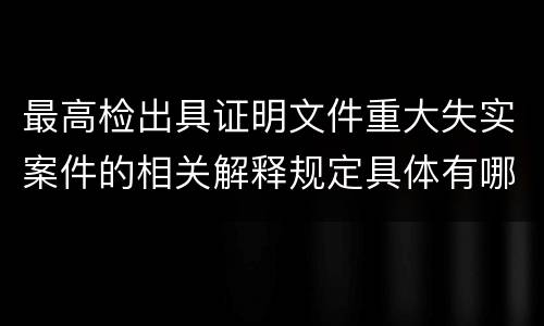 最高检出具证明文件重大失实案件的相关解释规定具体有哪些内容