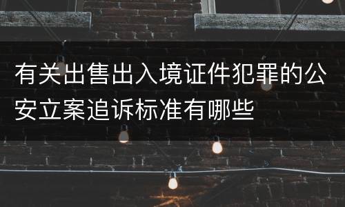 有关出售出入境证件犯罪的公安立案追诉标准有哪些