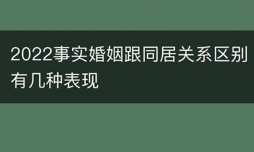 2022事实婚姻跟同居关系区别有几种表现