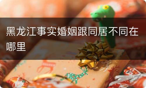 黑龙江事实婚姻跟同居不同在哪里