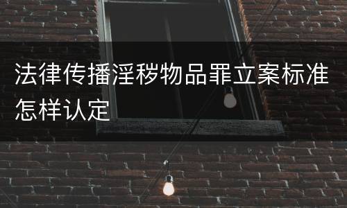 法律传播淫秽物品罪立案标准怎样认定