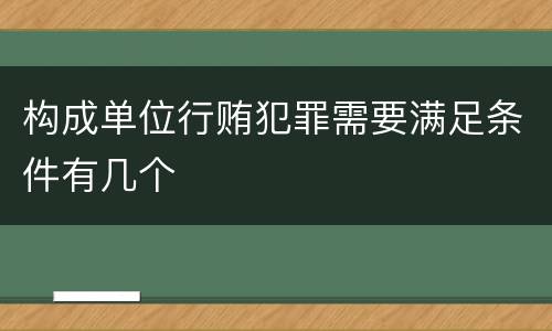 构成单位行贿犯罪需要满足条件有几个