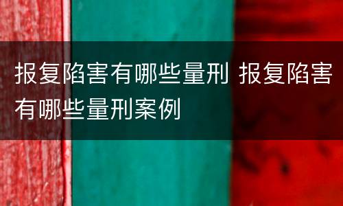 报复陷害有哪些量刑 报复陷害有哪些量刑案例