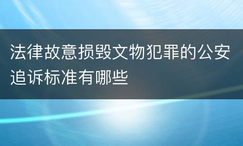 法律故意损毁文物犯罪的公安追诉标准有哪些