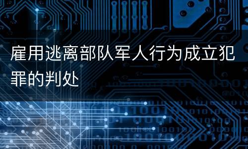 雇用逃离部队军人行为成立犯罪的判处