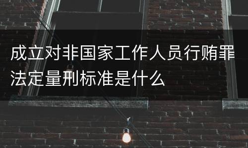 成立对非国家工作人员行贿罪法定量刑标准是什么