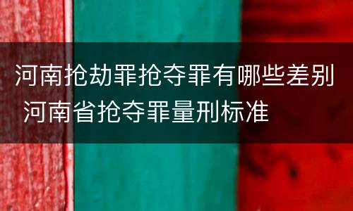 河南抢劫罪抢夺罪有哪些差别 河南省抢夺罪量刑标准