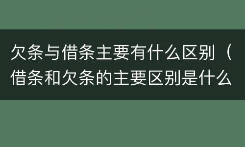 欠条与借条主要有什么区别（借条和欠条的主要区别是什么?）