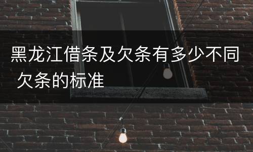 黑龙江借条及欠条有多少不同 欠条的标准