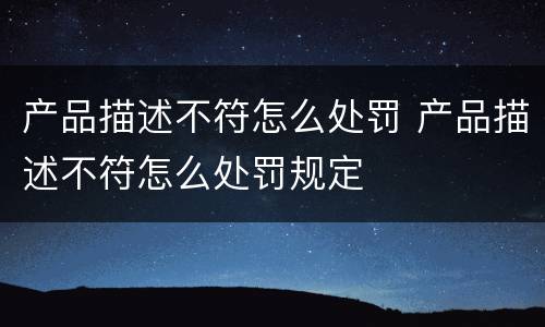 产品描述不符怎么处罚 产品描述不符怎么处罚规定