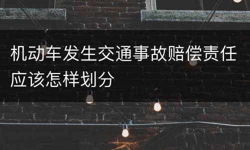 机动车发生交通事故赔偿责任应该怎样划分