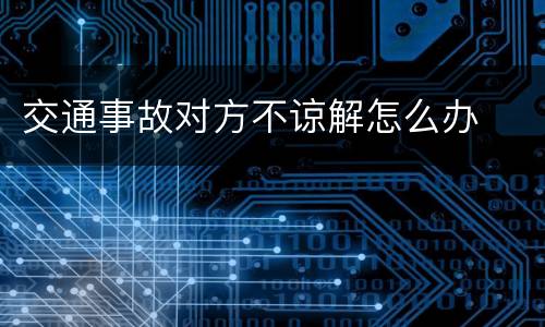 交通事故对方不谅解怎么办