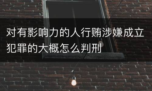 对有影响力的人行贿涉嫌成立犯罪的大概怎么判刑