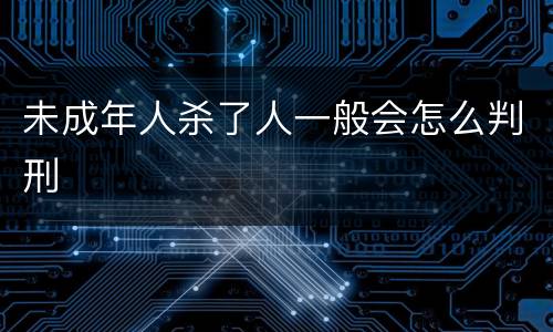 未成年人杀了人一般会怎么判刑