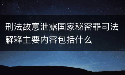 刑法故意泄露国家秘密罪司法解释主要内容包括什么