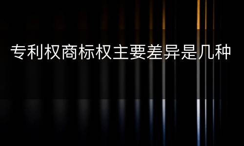 专利权商标权主要差异是几种