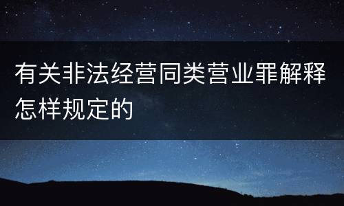 有关非法经营同类营业罪解释怎样规定的
