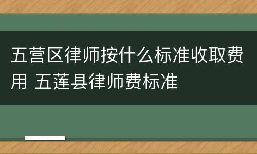 五营区律师按什么标准收取费用 五莲县律师费标准