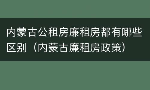 内蒙古公租房廉租房都有哪些区别（内蒙古廉租房政策）
