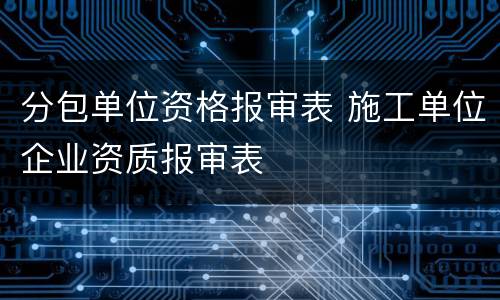 分包单位资格报审表 施工单位企业资质报审表