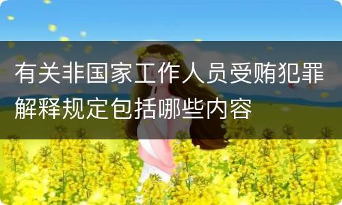 有关非国家工作人员受贿犯罪解释规定包括哪些内容