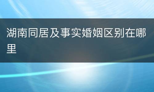 湖南同居及事实婚姻区别在哪里