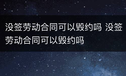 没签劳动合同可以毁约吗 没签劳动合同可以毁约吗