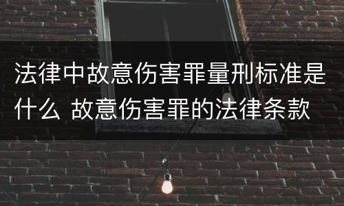 法律中故意伤害罪量刑标准是什么 故意伤害罪的法律条款