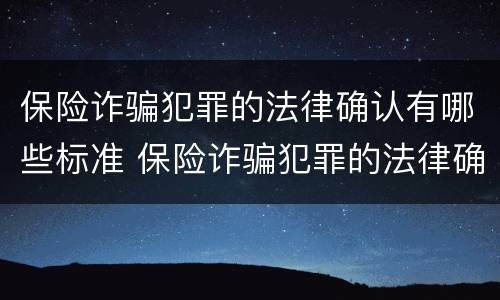 保险诈骗犯罪的法律确认有哪些标准 保险诈骗犯罪的法律确认有哪些标准呢