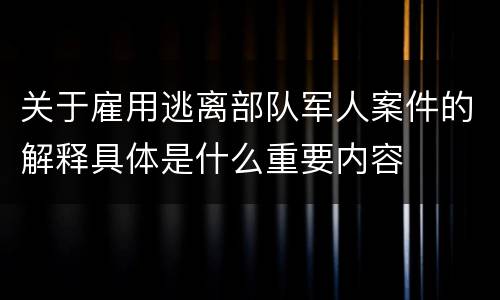 关于雇用逃离部队军人案件的解释具体是什么重要内容
