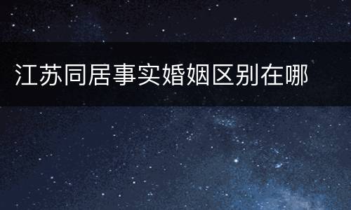 江苏同居事实婚姻区别在哪