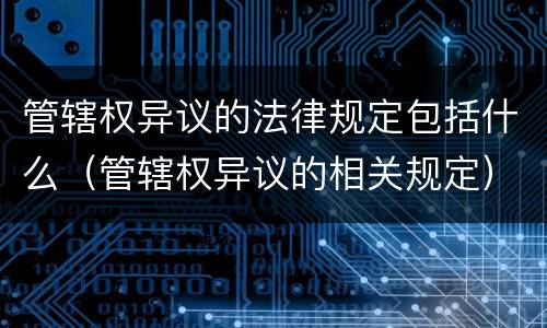管辖权异议的法律规定包括什么（管辖权异议的相关规定）