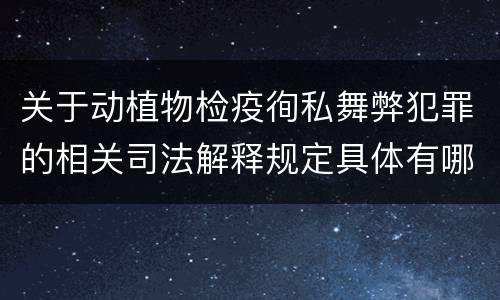 关于动植物检疫徇私舞弊犯罪的相关司法解释规定具体有哪些主要内容