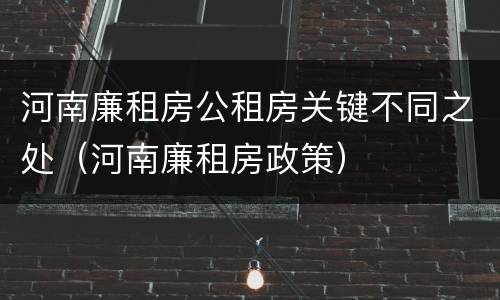 河南廉租房公租房关键不同之处（河南廉租房政策）