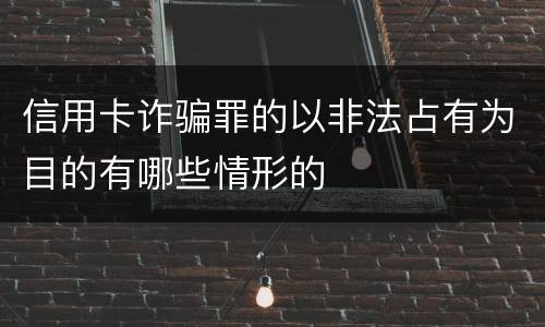 信用卡诈骗罪的以非法占有为目的有哪些情形的