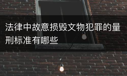 法律中故意损毁文物犯罪的量刑标准有哪些