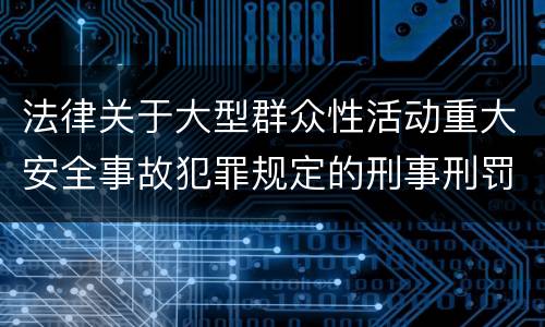 法律关于大型群众性活动重大安全事故犯罪规定的刑事刑罚内容是多少