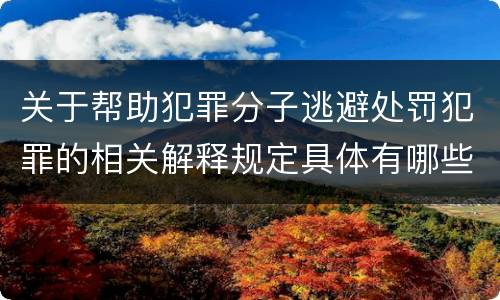 关于帮助犯罪分子逃避处罚犯罪的相关解释规定具体有哪些