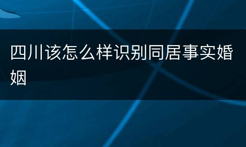 四川该怎么样识别同居事实婚姻