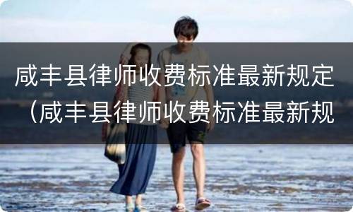 咸丰县律师收费标准最新规定（咸丰县律师收费标准最新规定电话）