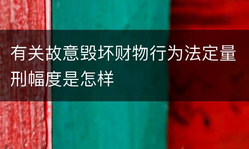 有关故意毁坏财物行为法定量刑幅度是怎样