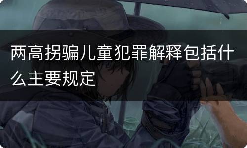 两高拐骗儿童犯罪解释包括什么主要规定