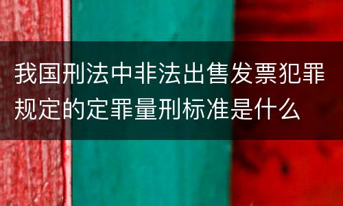 我国刑法中非法出售发票犯罪规定的定罪量刑标准是什么